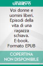 Voi donne e uomini liberi. Episodi della vita di una ragazza schiava. E-book. Formato EPUB ebook