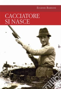 Cacciatore si nasce. E-book. Formato EPUB ebook di Eugenio Barisoni