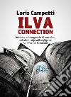 Ilva connection. Inchiesta sulla ragnatela di corruzioni, omissioni, colpevoli negligenze, sui Riva e le istituzioni. E-book. Formato EPUB ebook di Loris Campetti