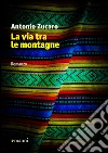 La via tra le montagne. E-book. Formato EPUB ebook di Antonio Zucaro