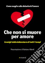 Che non si muore per amore: Consigli dalla letteratura di tutti i tempi. Come reagire alle delusioni d'amore. E-book. Formato EPUB ebook