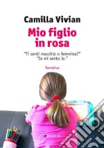 Mio figlio in rosa: “Ti senti maschio o femmina?” “Io mi sento io.”. E-book. Formato EPUB ebook