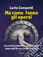 Ma come fanno gli operai: Precarietà, solitudine, sfruttamento - Reportage da una classe fantasma. E-book. Formato EPUB ebook