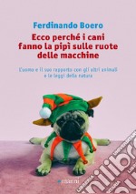 Ecco perché i cani fanno la pipì sulle ruote delle macchine: L'uomo e il suo rapporto con gli altri animali e le leggi della natura. E-book. Formato EPUB ebook