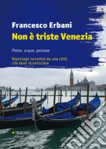 Non è triste Venezia: Pietre, acque, persone. Reportage narrativo da una città che deve ricominciare. E-book. Formato EPUB
