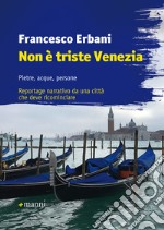 Non è triste Venezia: Pietre, acque, persone. Reportage narrativo da una città che deve ricominciare. E-book. Formato EPUB ebook