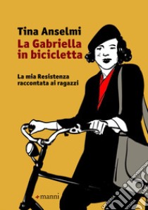 La Gabriella in bicicletta: La mia Resistenza raccontata ai ragazzi. E-book. Formato EPUB ebook di Tina Anselmi