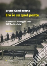 Ero io su quel ponte: Il crollo del 31 maggio 1939 XVII Era Fascista. E-book. Formato EPUB ebook