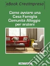 Come aprire una Casa famiglia Comunità alloggio per anziani: La nuova formula assistenziale improntata alla domesticità e all'affetto familiare. E-book. Formato Mobipocket ebook di Antonio Montefinale