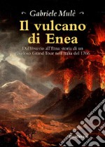 Il vulcano di EneaDal Vesuvio all&apos;Etna: storia di un favoloso Grand Tour nell&apos;Italia del 1766. E-book. Formato Mobipocket ebook