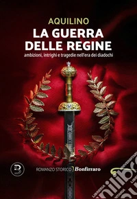 La guerra delle regineambizioni, intrighi e tragedie nell’era dei diadochi. E-book. Formato EPUB ebook