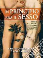 In principio era il sessoCome ci accoppiamo, ci lasciamo e viviamo l’amore oggi. E-book. Formato EPUB ebook