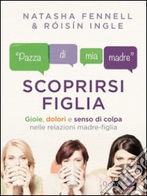 Scoprirsi figliaGioie, dolori e senso di colpa nelle relazioni madre-figlia. E-book. Formato EPUB ebook di Natasha Fennell