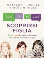 Scoprirsi figliaGioie, dolori e senso di colpa nelle relazioni madre-figlia. E-book. Formato EPUB ebook