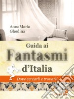 Guida ai fantasmi d&apos;ItaliaDove cercarli e trovarli. E-book. Formato EPUB ebook