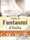 Guida ai fantasmi d'ItaliaDove cercarli e trovarli. E-book. Formato EPUB ebook di Anna Maria Ghedina