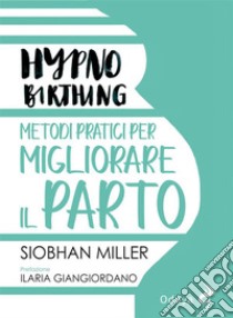 HypnobirthingMetodi pratici per migliorare il parto. E-book. Formato EPUB ebook di Siobhan Miller