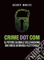 Crime Dot Com. Il potere globale dell&apos;hacking dai virus ai brogli elettorali. E-book. Formato EPUB ebook