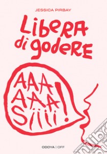 Libera di goderePer una sessualità potente e orgasmica. E-book. Formato EPUB ebook di Pirbay Jessica