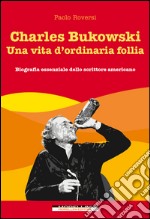 Charles Bukowski. Una vita d'ordinaria follia. E-book. Formato EPUB ebook