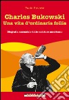 Charles Bukowski. Una vita d'ordinaria follia. E-book. Formato EPUB ebook