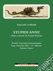 Stupidi anni!: (Vita e morte di Cesare Pavese). E-book. Formato EPUB ebook di Giancarlo Loffarelli