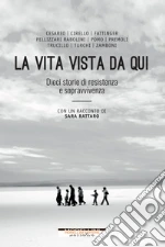 La vita vista da qui: Dieci storie di resistenza e sopravvivenza (con un racconto di Sara Rattaro). E-book. Formato EPUB ebook