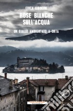 Rose bianche sull'acqua: Un giallo ambientato a Orta. E-book. Formato EPUB