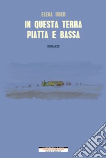 In questa terra piatta e bassa. E-book. Formato EPUB ebook di Elena Uber