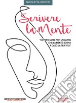 Scrivere la mente: Ovvero come non lasciare che la mente scriva a caso la tua vita. E-book. Formato EPUB ebook