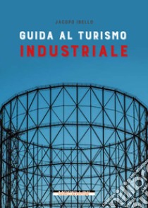 Guida al turismo industriale. E-book. Formato PDF ebook di Jacopo Ibello