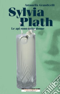 Sylvia Plath. Le api sono tutte donne. E-book. Formato EPUB ebook di Antonella Grandicelli