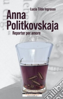 Anna Politkovskaja. Reporter per amore. E-book. Formato EPUB ebook di Lucia Tilde Ingrosso