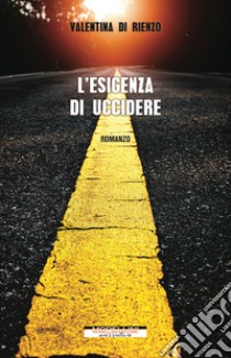 L'esigenza di uccidere. E-book. Formato EPUB ebook di Valentina Di Rienzo