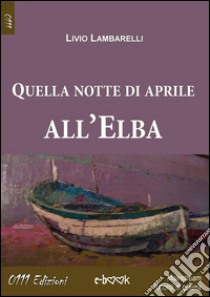 Quella notte di aprile all'Elba. E-book. Formato EPUB ebook di Livio Lambarelli