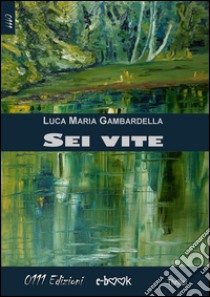 Sei vite. E-book. Formato EPUB ebook di Luca Maria Gambardella