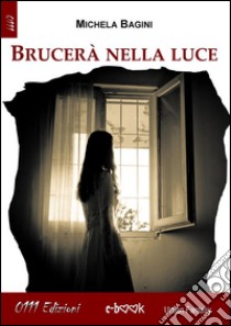 Brucerà nella luce. E-book. Formato EPUB ebook di Michela Bagini