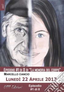 Lunedì 22 Aprile 2013 - serie La memoria del corpo ep. #1. E-book. Formato EPUB ebook di Marcello Ciancio
