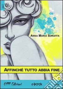 Affinché tutto abbia fine. E-book. Formato Mobipocket ebook di Anna Maria Sdraffa