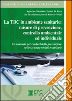 La TBC in ambiente sanitario: misure di prevenzione, controllo ambientale e individuale. Un manuale per i cultori della prevenzione nelle strutture sociali e sanitarie. E-book. Formato PDF ebook