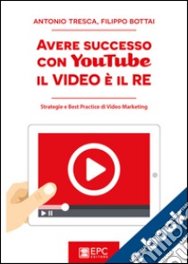 Avere successo con YouTube: il Video è il REStrategie e Best Practice di Video Marketing. E-book. Formato EPUB ebook di Antonio Tresca