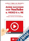 Avere successo con YouTube: il Video è il REStrategie e Best Practice di Video Marketing. E-book. Formato EPUB ebook di Antonio Tresca