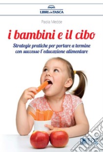 I Bambini e il CiboStrategie pratiche per portare a termine con successo l’educazione alimentare. E-book. Formato EPUB ebook di Paola Medde