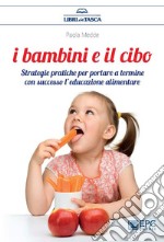 I Bambini e il CiboStrategie pratiche per portare a termine con successo l’educazione alimentare. E-book. Formato EPUB ebook