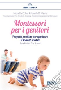 Montessori per i genitoriProposte pratiche per un ambiente Montessori a casa. Bambini da 0 a 3 anni. E-book. Formato Mobipocket ebook di Nicoletta Cola