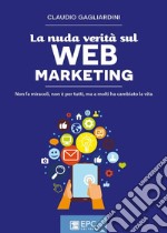 La nuda verità sul WEB MARKETINGNon fa miracoli, non è per tutti, ma a molti ha cambiato la vita. E-book. Formato EPUB ebook