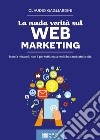 La nuda verità sul WEB MARKETINGNon fa miracoli, non è per tutti, ma a molti ha cambiato la vita. E-book. Formato Mobipocket ebook di Gagliardini Claudio