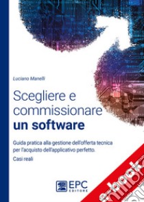 Scegliere e commissionare un softwareGuida pratica alla gestione dell’offerta tecnica per l’acquisto dell’applicativo perfetto. Casi reali. E-book. Formato Mobipocket ebook di Luciano Manelli