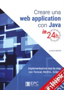 Creare una web application con Java in 24hImplementazione step by step con Tomcat, Mysql, Eclipse. E-book. Formato Mobipocket ebook di LUCIANO MANELLI