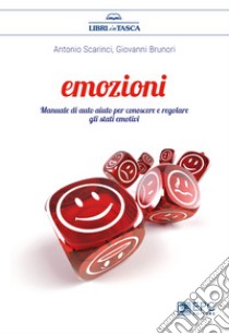 EmozioniManuale di auto aiuto per conoscere e regolare gli stati emotivi. E-book. Formato EPUB ebook di Antonio Scarinci